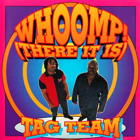 Whoomp, there it is! Whoomp, there it is! Whoomp, there it is! Yeah Tag Team music, comin' straight at 'cha! That's me, DC The Brain Supreme And my man Steve Roll'n! Bring it back y'all Bring it back y'all Bring it back, here we go! Whoomp, there it is! Whoomp, there it is! Whoomp, there it is! Whoomp, there it is! Whoomp, there it is! Whoomp ... 